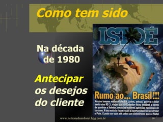 Como tem sido Na década  de 1980 www.nelsoneduardonet.hpg.com.br Antecipar  os desejos  do cliente 
