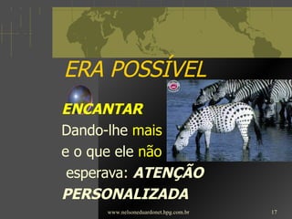 ERA POSSÍVEL ENCANTAR Dando-lhe  mais   e o que ele  não esperava:  ATENÇÃO  PERSONALIZADA www.nelsoneduardonet.hpg.com.br 