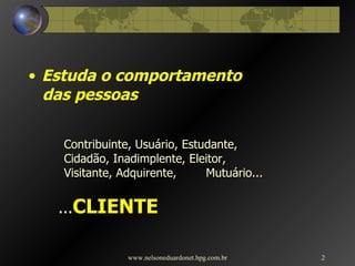 Estuda o comportamento  das pessoas Contribuinte, Usuário, Estudante,  Cidadão, Inadimplente, Eleitor,  Visitante, Adquirente,  Mutuário... ... CLIENTE www.nelsoneduardonet.hpg.com.br 