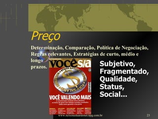 Preço Subjetivo, Fragmentado, Qualidade, Status, Social... www.nelsoneduardonet.hpg.com.br Determinação, Comparação, Política de Negociação, Regras relevantes, Estratégias de curto, médio e longo prazos. 