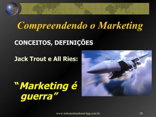 Compreendendo o Marketing CONCEITOS, DEFINIÇÕES Jack Trout e All Ries: “ Marketing é guerra” www.nelsoneduardonet.hpg.com.br 