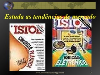 Estuda as tendências de mercado www.nelsoneduardonet.hpg.com.br 