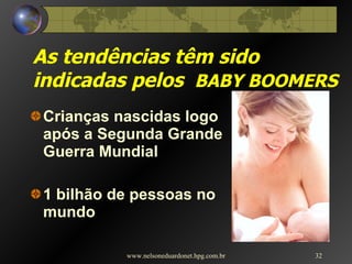 As tendências têm sido  indicadas pelos  BABY BOOMERS Crianças nascidas logo após a Segunda Grande Guerra Mundial 1 bilhão de pessoas no mundo www.nelsoneduardonet.hpg.com.br 
