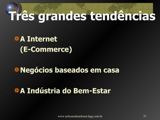 Três grandes tendências           A Internet  (E-Commerce)  Negócios baseados em casa  A Indústria do Bem-Estar  www.nelsoneduardonet.hpg.com.br 