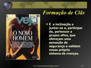 Formação de Clãs É  a inclinação a juntar-se a, participar de, pertencer a grupos afins, que ofereçam uma sensação de segurança e validem nosso próprio sistema de crenças. www.nelsoneduardonet.hpg.com.br 