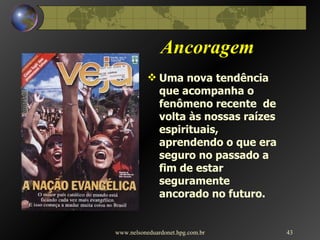 Ancoragem Uma nova tendência que acompanha o fenômeno recente  de volta às nossas raízes espirituais, aprendendo o que era seguro no passado a fim de estar seguramente ancorado no futuro. www.nelsoneduardonet.hpg.com.br 