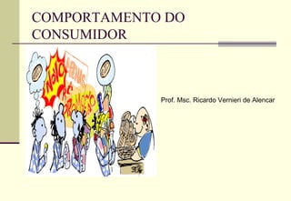 COMPORTAMENTO DO
CONSUMIDOR

Prof. Msc. Ricardo Vernieri de Alencar

 