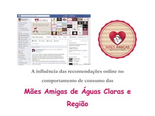 A influência das recomendações online no
comportamento de consumo das
Mães Amigas de Águas Claras e
Região
 