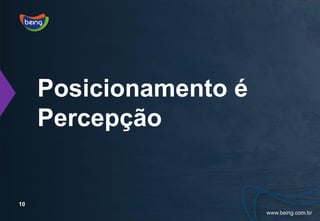 Posicionamento é
     Percepção


10
 