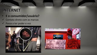 INTERNET	
  
•  E	
  o	
  consumidor/usuário?	
  	
  
ü  Contato	
  direto	
  com	
  as	
  marcas	
  
ü  Passa	
  a	
  ter	
  poder	
  e	
  voz	
  
	
  
 