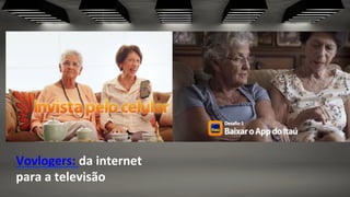 Vovlogers:	
  da	
  internet	
  
para	
  a	
  televisão	
  
 
