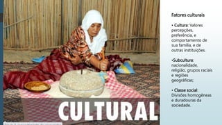 Fatores culturais
• Cultura: Valores
percepções,
preferência, e
comportamento de
sua família, e de
outras instituições.
•Subcultura:
nacionalidade,
religião, grupos raciais
e regiões
geográficas;
• Classe social:
Divisões homogêneas
e duradouras da
sociedade.
 