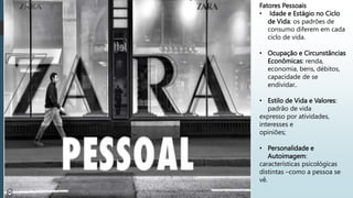 Fatores Pessoais
• Idade e Estágio no Ciclo
de Vida: os padrões de
consumo diferem em cada
ciclo de vida.
• Ocupação e Circunstâncias
Econômicas: renda,
economia, bens, débitos,
capacidade de se
endividar..
• Estilo de Vida e Valores:
padrão de vida
expresso por atividades,
interesses e
opiniões;
• Personalidade e
Autoimagem:
características psicológicas
distintas –como a pessoa se
vê.
 