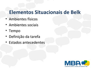 Elementos Situacionais de Belk  Ambientes físicos Ambientes sociais Tempo  Definição da tarefa  Estados antecedentes 