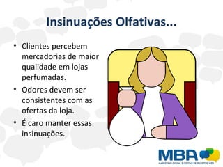 Insinuações Olfativas... Clientes percebem mercadorias de maior qualidade em lojas perfumadas. Odores devem ser consistentes com as ofertas da loja. É caro manter essas insinuações. 