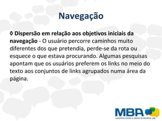 Navegação ◊  Dispersão em relação aos objetivos iniciais da navegação  - O usuário percorre caminhos muito diferentes dos que pretendia, perde-se da rota ou esquece o que estava procurando. Algumas pesquisas apontam que os usuários preferem os links no meio do texto aos conjuntos de links agrupados numa área da página. 