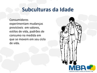 Subculturas da Idade  Consumidores experimentam mudanças previsíveis  em valores, estilos de vida, padrões de consumo na medida em que se movem em seu ciclo de vida. 