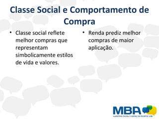Classe Social e Comportamento de Compra Classe social reflete melhor compras que representam simbolicamente estilos de vida e valores. Renda prediz melhor compras de maior aplicação. 
