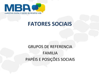 FATORES SOCIAIS GRUPOS DE REFERENCIA FAMILIA PAPÉIS E POSIÇÕES SOCIAIS 