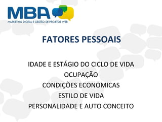 FATORES PESSOAIS IDADE E ESTÁGIO DO CICLO DE VIDA OCUPAÇÃO CONDIÇÕES ECONOMICAS ESTILO DE VIDA PERSONALIDADE E AUTO CONCEITO 