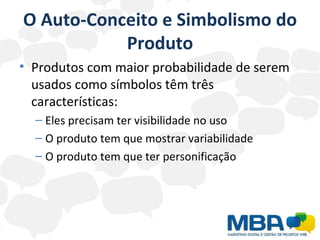 O Auto-Conceito e Simbolismo do Produto Produtos com maior probabilidade de serem usados como símbolos têm três características: Eles precisam ter visibilidade no uso O produto tem que mostrar variabilidade O produto tem que ter personificação 