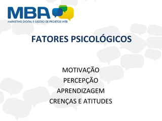 FATORES PSICOLÓGICOS MOTIVAÇÃO PERCEPÇÃO APRENDIZAGEM CRENÇAS E ATITUDES 