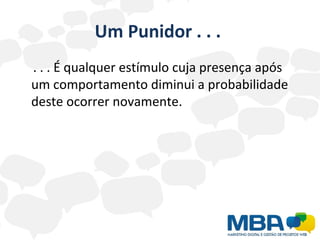 Um Punidor . . .  . . . É qualquer estímulo cuja presença após um comportamento diminui a probabilidade deste ocorrer novamente. 