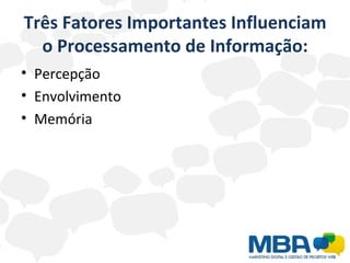 Três Fatores Importantes Influenciam o Processamento de Informação: Percepção Envolvimento Memória 