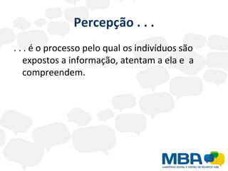 Percepção . . . . . . é o processo pelo qual os indivíduos são expostos a informação, atentam a ela e  a compreendem. 