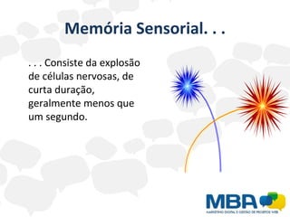 Memória Sensorial. . . . . . Consiste da explosão de células nervosas, de curta duração, geralmente menos que um segundo. 