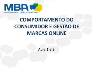 COMPORTAMENTO DO
CONSUMIDOR E GESTÃO DE
    MARCAS ONLINE

        Aula 1 e 2
 