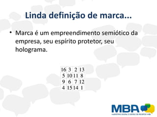 Linda definição de marca...
• Marca é um empreendimento semiótico da
  empresa, seu espírito protetor, seu
  holograma.
 