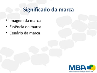 Significado da marca
• Imagem da marca
• Essência da marca
• Cenário da marca
 