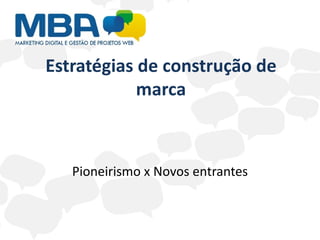 Estratégias de construção de
            marca



   Pioneirismo x Novos entrantes
 