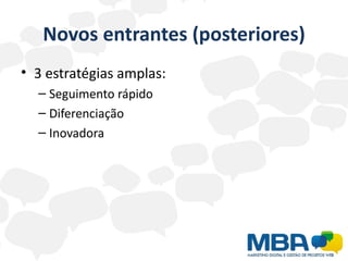 Novos entrantes (posteriores)
• 3 estratégias amplas:
  – Seguimento rápido
  – Diferenciação
  – Inovadora
 