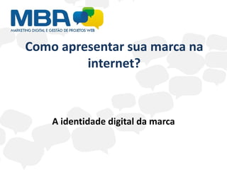 Como apresentar sua marca na
         internet?



    A identidade digital da marca
 