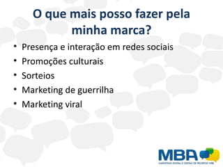 O que mais posso fazer pela
            minha marca?
•   Presença e interação em redes sociais
•   Promoções culturais
•   Sorteios
•   Marketing de guerrilha
•   Marketing viral
 