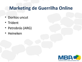 Marketing de Guerrilha Online
•   Doritos uncut
•   Trident
•   Petrobrás (ARG)
•   Heineken
 