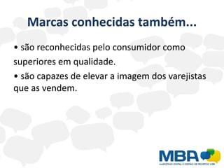 Marcas conhecidas também...
• são reconhecidas pelo consumidor como
superiores em qualidade.
• são capazes de elevar a imagem dos varejistas
que as vendem.
 