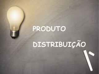 PRODUTO
DISTRIBUIÇÃO

 
