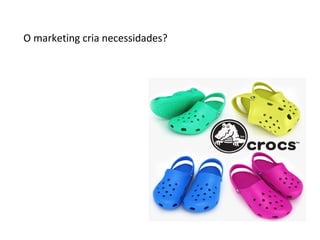 O marketing cria necessidades?

 