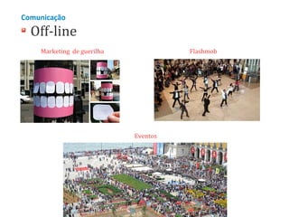 Comunicação

Off-line
Marketing de guerilha

Flashmob

Eventos

 