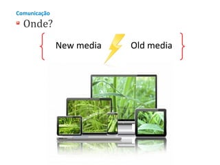 Comunicação

Onde?
New media

Old media

 
