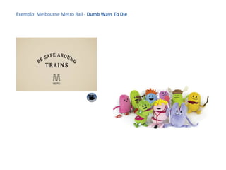 Exemplo: Melbourne Metro Rail - Dumb Ways To Die

 