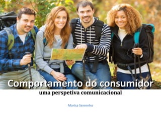 Comportamento do consumidor
uma perspetiva comunicacional
Marisa Serrenho

 