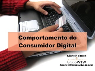 Comportamento do
Consumidor Digital
Kenneth Corrêa
!
!
kenneth@grupowtw.com.br
 