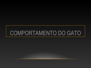 COMPORTAMENTO DO GATO
 