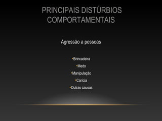 PRINCIPAIS DISTÚRBIOS
 COMPORTAMENTAIS

     Agressão a pessoas


         •Brincadeira
            •Medo
         •Manipulação
           •Carícia
        •Outras causas
 