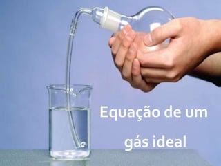 Equação de um
gás ideal
 
