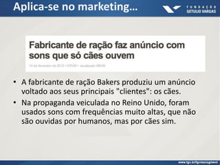Aplica-se no marketing…
• A fabricante de ração Bakers produziu um anúncio
voltado aos seus principais "clientes": os cães.
• Na propaganda veiculada no Reino Unido, foram
usados sons com frequências muito altas, que não
são ouvidas por humanos, mas por cães sim.
 